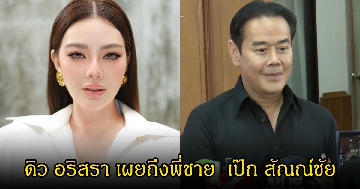 ดิว อริสรา เผยถึงพี่ชาย  เป๊ก สัณณ์ชัย หลังมีประเด็นดราม่าสนั่นวงการ