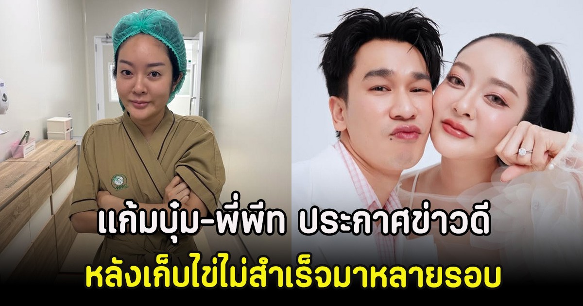 กรี๊ด! แก้มบุ๋ม-พี่พีท ประกาศข่าวดี หลังเก็บไข่ไม่สำเร็จมาหลายรอบ