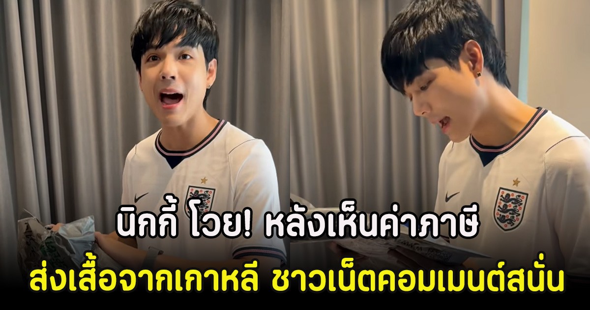 นิกกี้ ณฉัตร โวย! หลังเห็นค่าภาษีส่งเสื้อจากเกาหลี ชาวเน็ตคอมเมนต์สนั่น