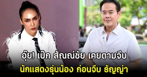 อุ๊ย! เป๊ก สัณณ์ชัย เคยตามจีบนักแสดงรุ่นน้อง ก่อนจีบ ธัญญ่า
