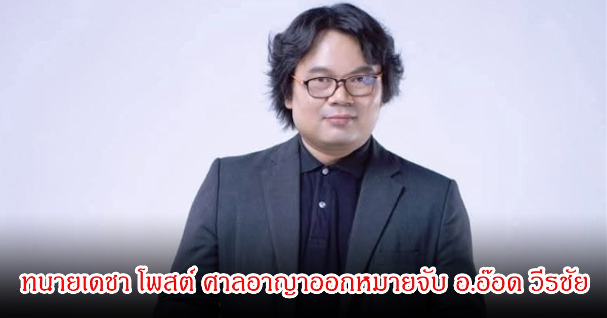 ทนายเดชา โพสต์ ศาลอาญาออกหมายจับ อ.อ๊อด วีรชัย
