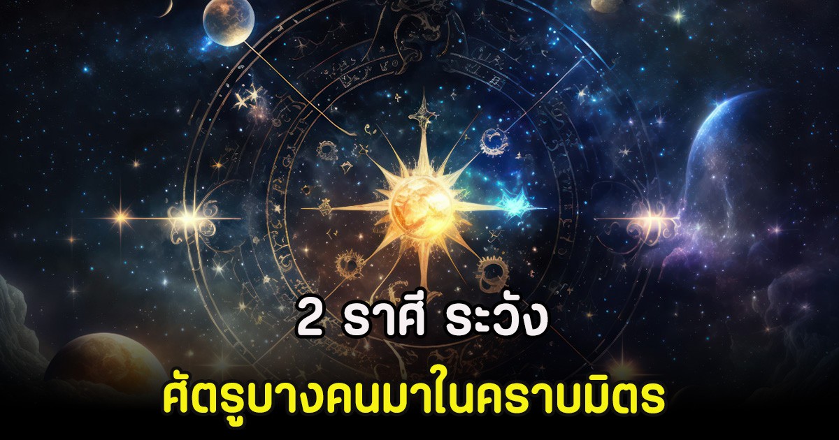 2 ราศี ระวัง ศัตรูบางคนมาในคราบมิตร