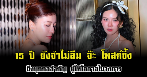 15 ปี ยังจำไม่ลืม จ๊ะ นงผณี โพสต์ซึ้งถึงบุคคลสำคัญ ผู้ให้โอกาสในวงการ