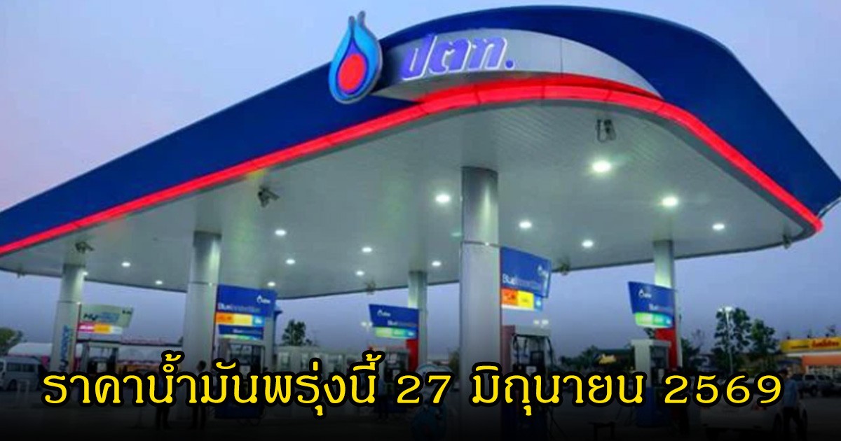 ราคาน้ำมันพรุ่งนี้ 27 มิถุนายน 2569