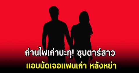 ถ่านไฟเก่าปะทุ! ซุปตาร์สาว แอบนัดเจอแฟนเก่า หลังหย่า (ตปท)