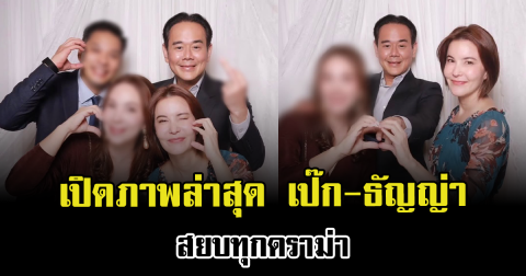เปิดภาพล่าสุด เป๊ก-ธัญญ่า สยบทุกดราม่า