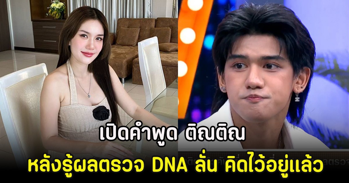 เปิดคำพูด ติณติณ หลังรู้ผลตรวจ DNA ลั่น คิดไว้อยู่เเล้ว
