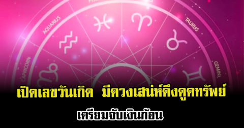 เปิดเลขวันเกิด มีดวงเสน่ห์ดึงดูดทรัพย์ เตรียมจับเงินก้อน