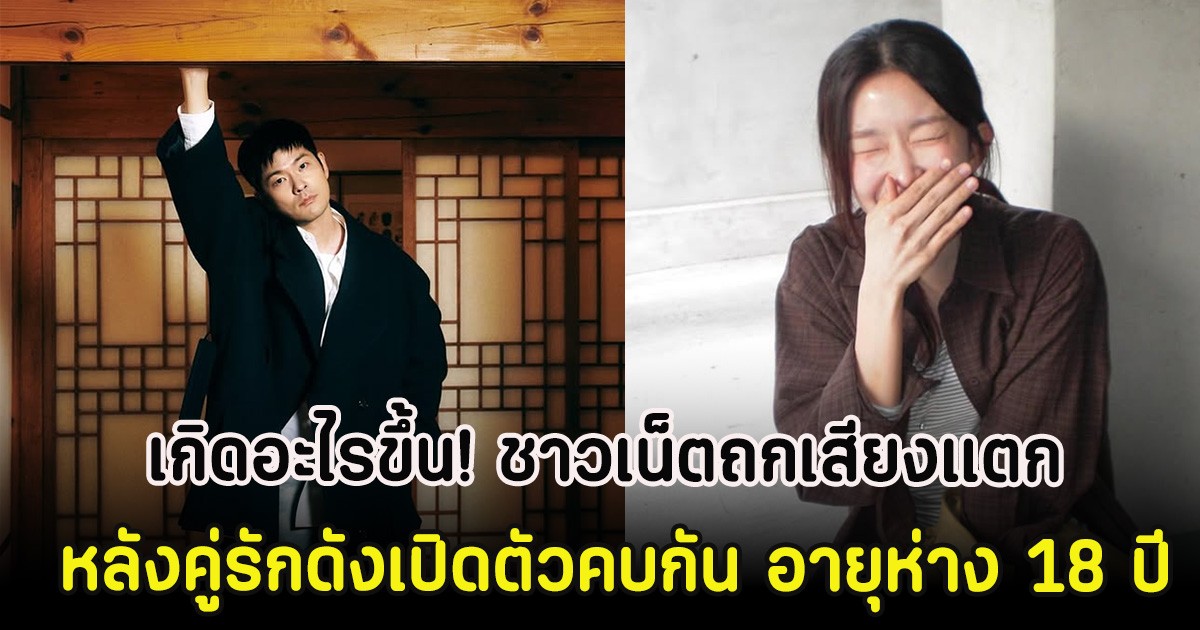 เกิดอะไรขึ้น! ชาวเน็ตถกเสียงแตก หลังคู่รักดังเปิดตัวคบกัน อายุห่าง 18 ปี (ตปท)