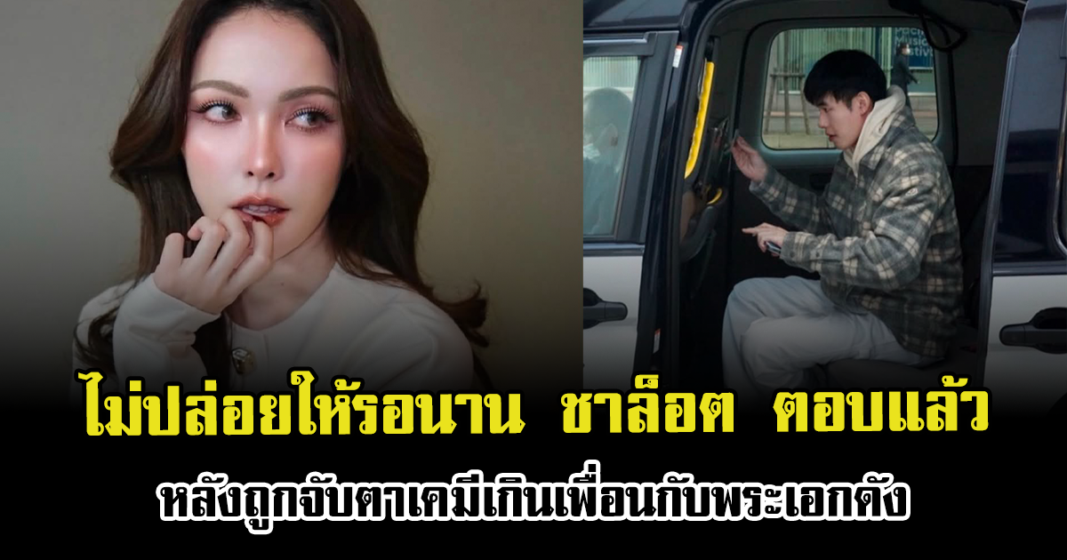 ไม่ปล่อยให้รอนาน ชาล็อต ตอบแล้ว หลังถูกจับตาเคมีเกินเพื่อนกับพระเอกดัง
