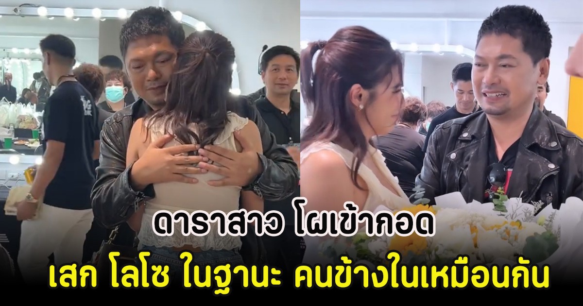 ดาราสาว โผเข้ากอด เสก โลโซ ในฐานะ คนข้างในเหมือนกัน