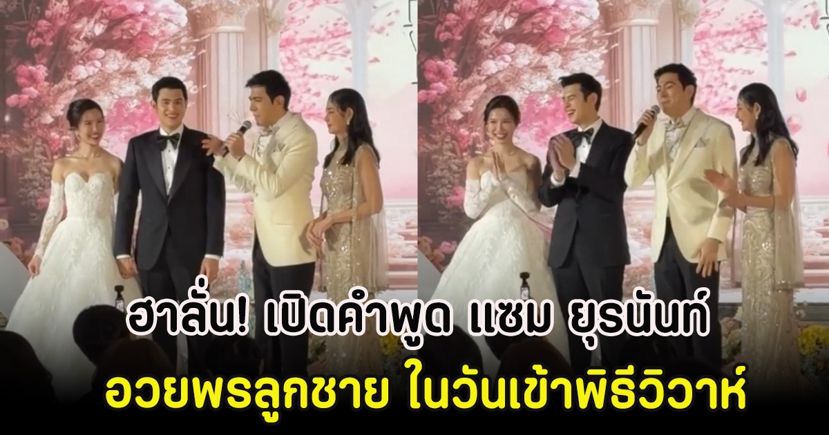 ฮาลั่น! เปิดคำพูด แซม ยุรนันท์ อวยพรลูกชาย ในวันเข้าพิธีวิวาห์
