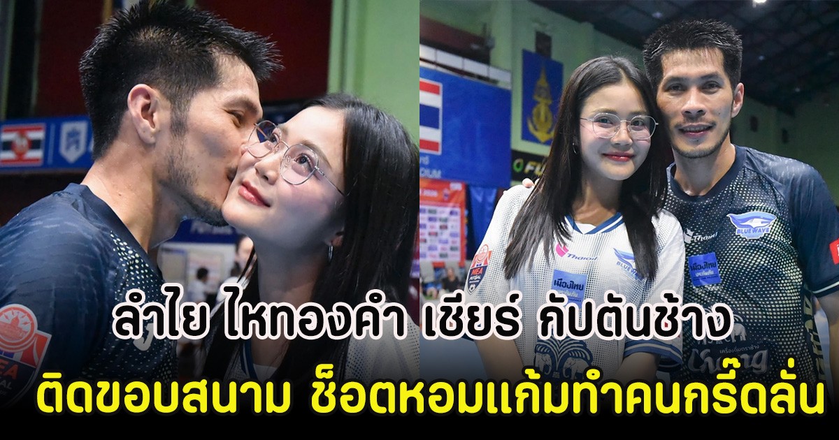 ลำไย ไหทองคำ เชียร์ กัปตันช้าง ติดขอบสนาม ช็อตหอมแก้มทำคนกรี๊ดลั่น
