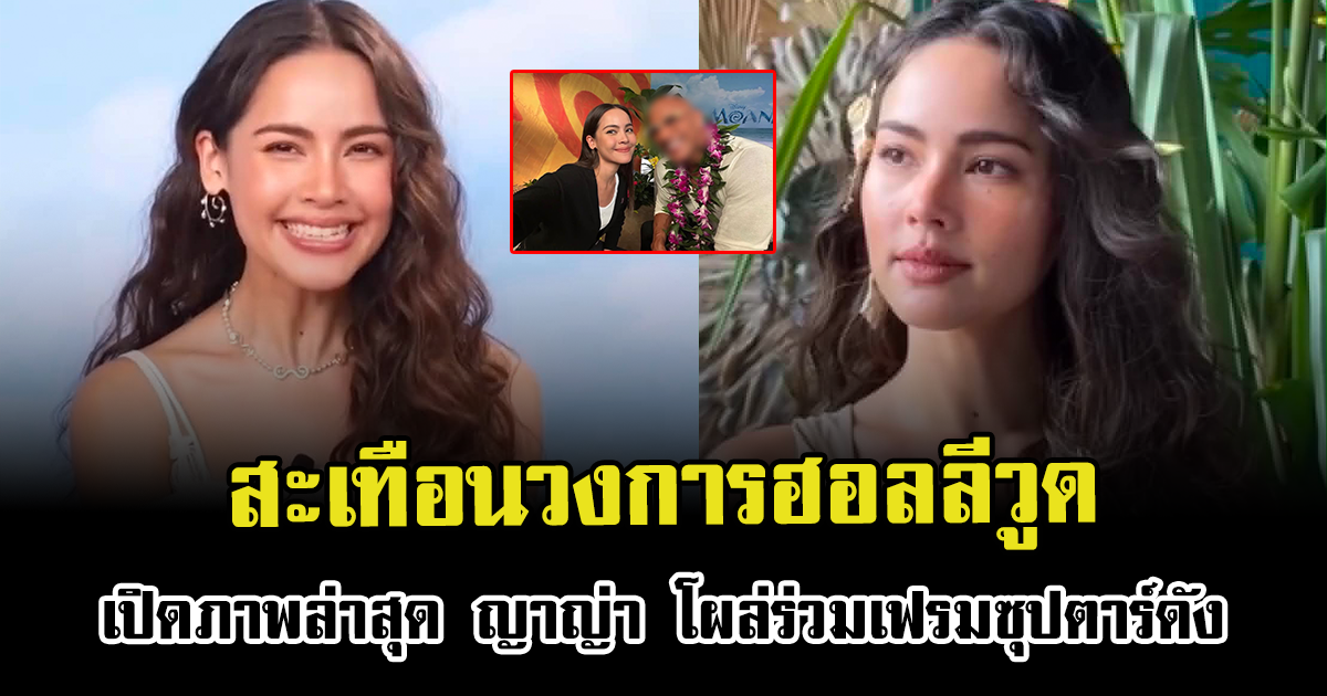 สะเทือนวงการฮอลลีวูด เปิดภาพล่าสุด ญาญ่า โผล่ร่วมเฟรมซุปตาร์ดัง แฟนๆกรี๊ดสนั่น