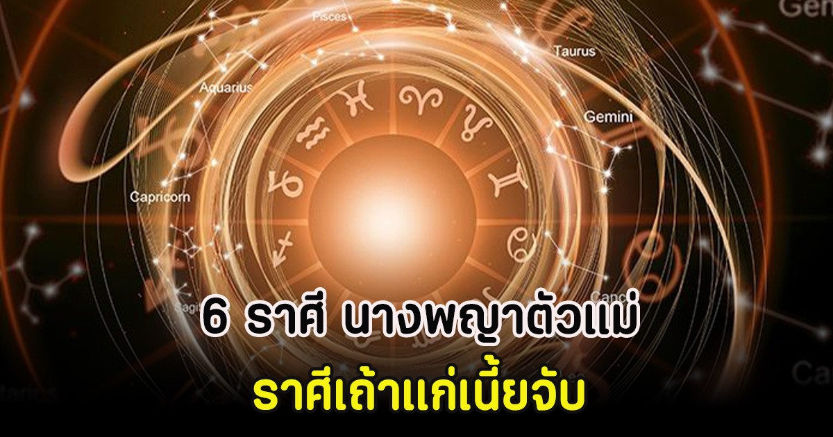 6 ราศี นางพญาตัวแม่ ราศีเถ้าแก่เนี้ยจับ