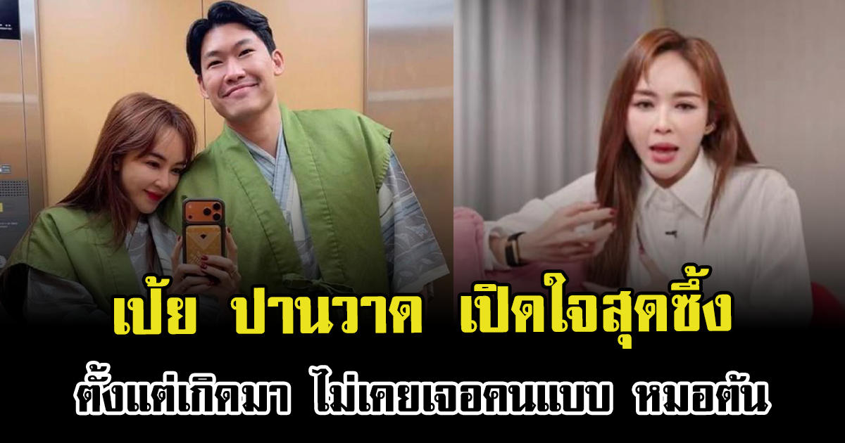 เป้ย ปานวาด เปิดใจสุดซึ้ง ตั้งแต่เกิดมา ไม่เคยเจอคนแบบ หมอต้น