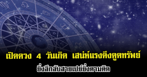 เปิดดวง 4 วันเกิด เสน่ห์แรงดึงดูดทรัพย์ ยิ่งลึกลับสายเปย์ยิ่งตามติด