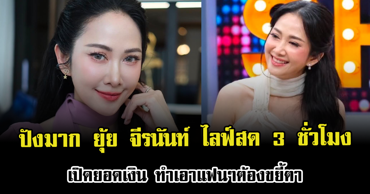 ปังมาก ยุ้ย จีรนันท์ ไลฟ์สด 3 ชั่วโมง เปิดยอดเงิน ทำเอาแฟนๆต้องขยี้ตา