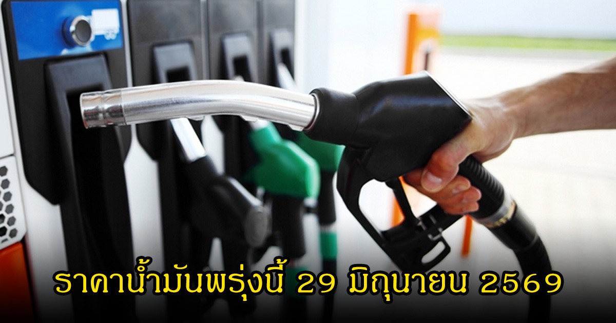 ราคาน้ำมันพรุ่งนี้ 29 มิถุนายน 2569