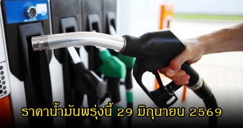 ราคาน้ำมันพรุ่งนี้ 29 มิถุนายน 2569