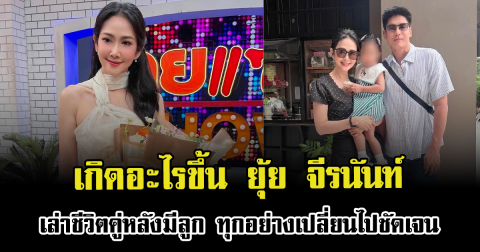 เกิดอะไรขึ้น ยุ้ย จีรนันท์ เล่าชีวิตคู่หลังมีลูก ทุกอย่างเปลี่ยนไปชัดเจน