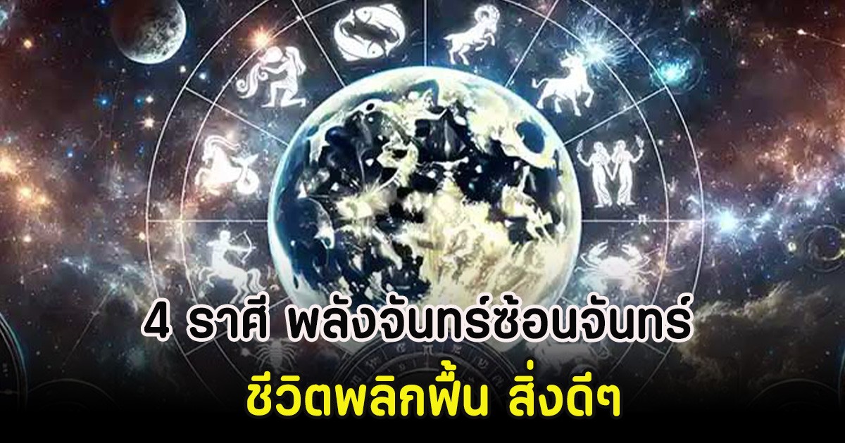 4 ราศี พลังจันทร์ซ้อนจันทร์ ชีวิตพลิกฟื้น สิ่งดีๆ