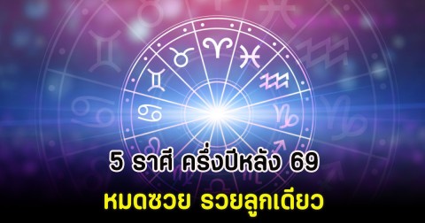 5 ราศี ครึ่งปีหลัง 69 หมดซวย รวยลูกเดียว