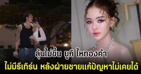 ลุ้นไม่ขึ้น ยูกิ ไหทองคำ ไม่มีรีเทิร์น หลังฝ่ายชายแก้ปัญหาไม่เคยได้