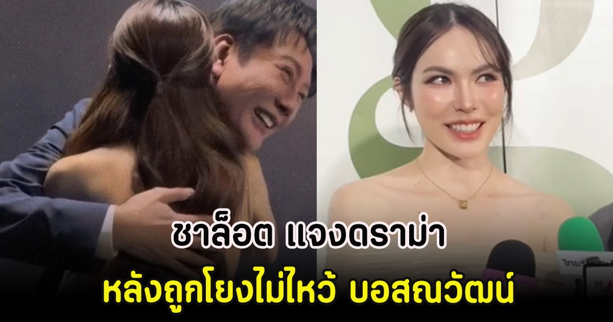 ชาล็อต แจงดราม่า หลังถูกโยงไม่ไหว้ บอสณวัฒน์