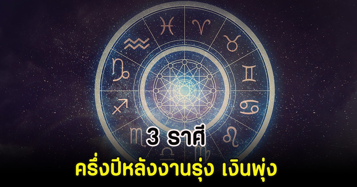 3 ราศี ครึ่งปีหลังงานรุ่ง เงินพุ่ง