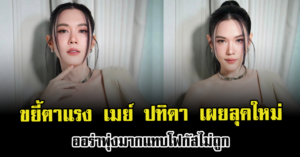 ขยี้ตาแรง เมย์ ปทิดา เผยลุคใหม่ ออร่าพุ่งมากแทบโฟกัสไม่ถูก
