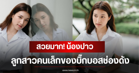 สวยมาก! น้องปาว ลูกสาวคนเล็กของบิ๊กบอสช่องดัง