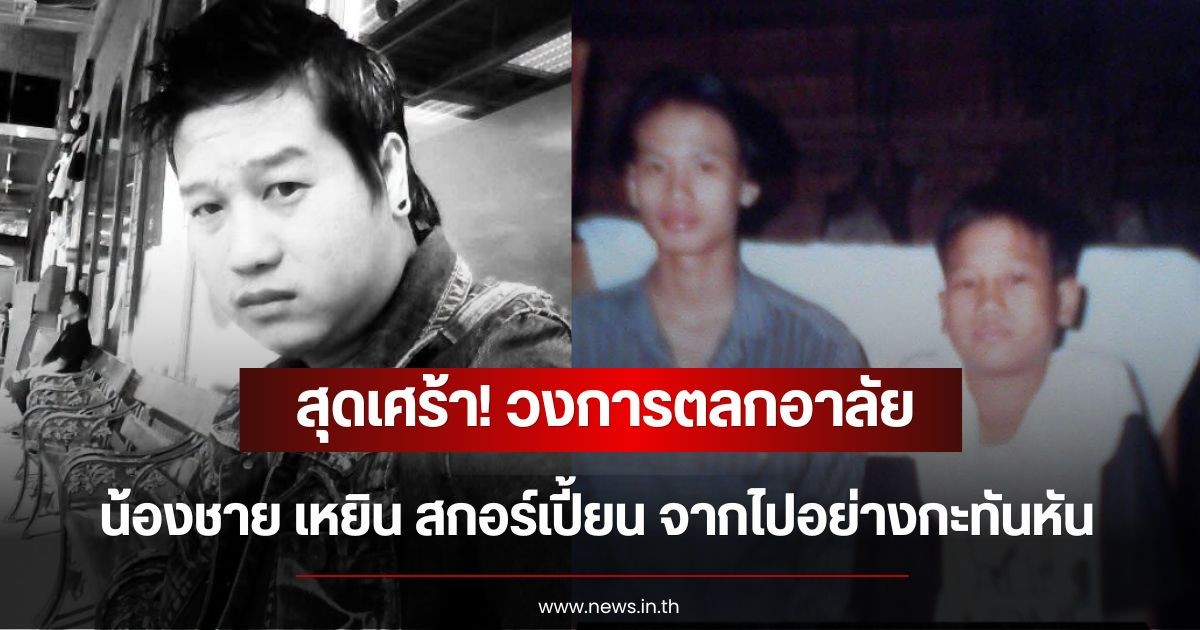 สุดเศร้า! วงการตลกอาลัย น้องชาย เหยิน สกอร์เปี้ยน จากไปอย่างกะทันหัน แฟนคลับร่วมส่งกำลังใจ