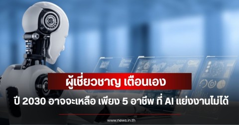ผู้เชี่ยวชาญ เตือนเอง ในปี 2030 อาจจะเหลือ เพียง 5 อาชีพ ที่ AI แย่งงานไม่ได้