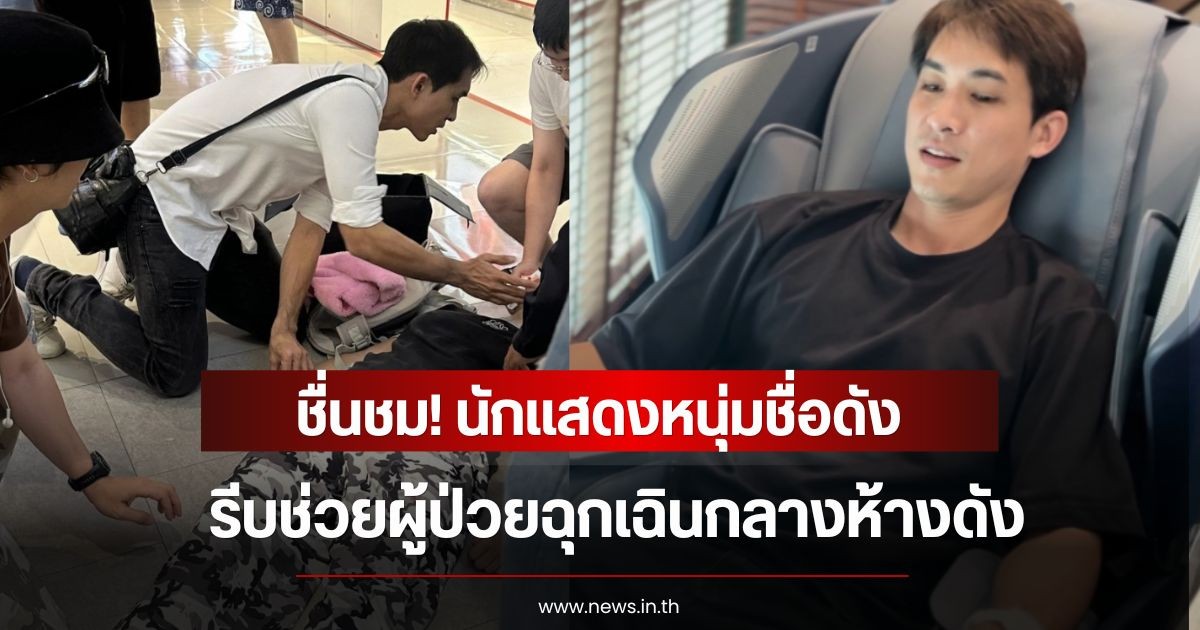 ชื่นชม! นักแสดงหนุ่มชื่อดัง  รีบช่วยผู้ป่วยฉุกเฉินกลางห้างดัง