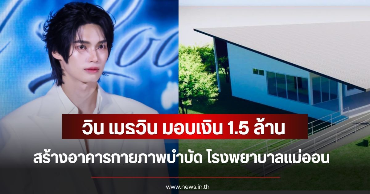 ชื่นชมสนั่นโซเชียล! วิน เมธวิน มอบเงิน 1.5 ล้าน สร้างอาคารกายภาพบำบัด โรงพยาบาลแม่ออน
