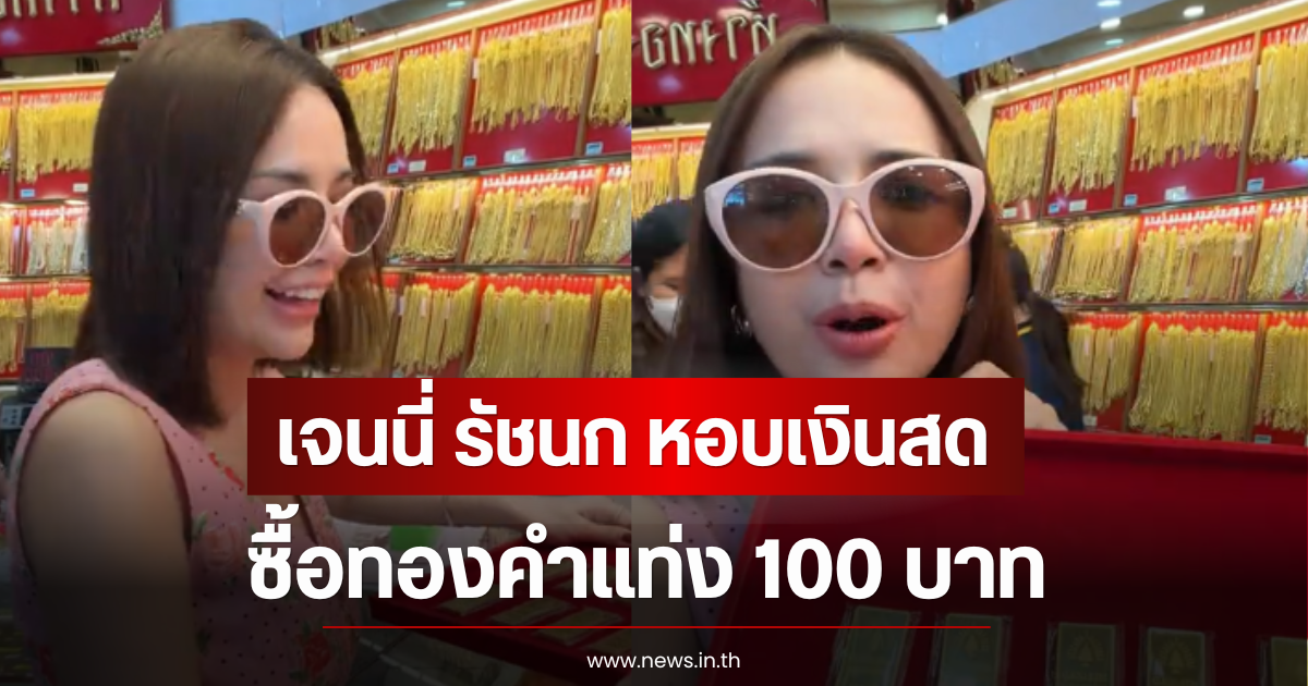 รวยไม่ไหว เจนนี่ รัชนก หอบเงินสด ซื้อทองคำแท่ง 100 บาท ให้ลูกสาว