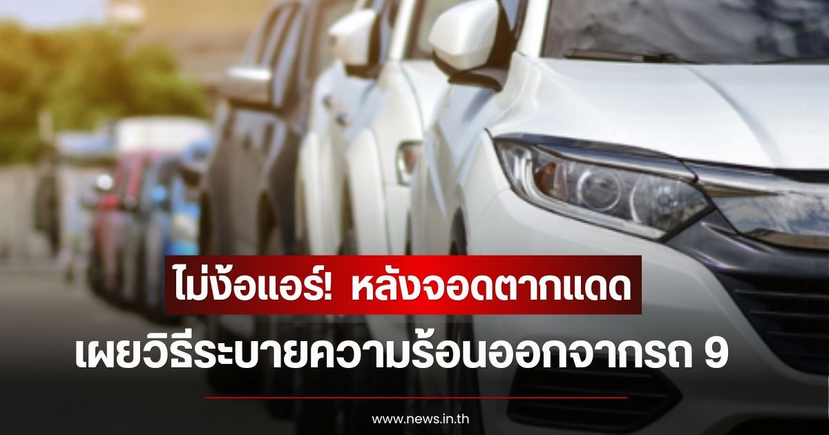ไม่ง้อแอร์! เผยวิธีระบายความร้อนออกจากรถ หลังจอดตากแดด
