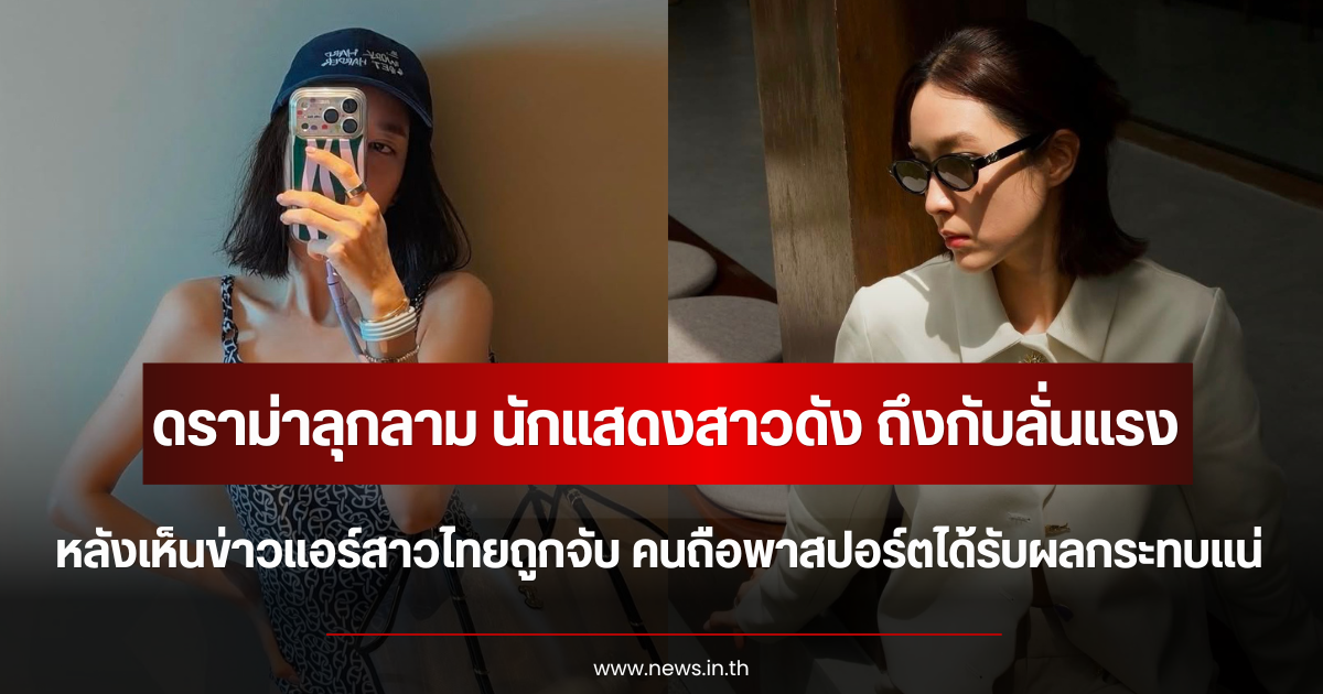 ดราม่าลุกลาม นักแสดงดัง ลั่นแรง หลังเห็นข่าวแอร์สาวไทยถูกจับ คนถือพาสปอร์ตไทยยิ่งลำบาก