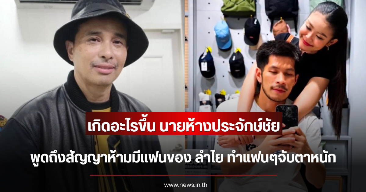 เกิดอะไรขึ้น นายห้างประจักษ์ชัย ไหทองคำ พูดถึงสัญญาห้ามมีแฟนของ ลำไย ทำแฟนๆจับตาหนัก