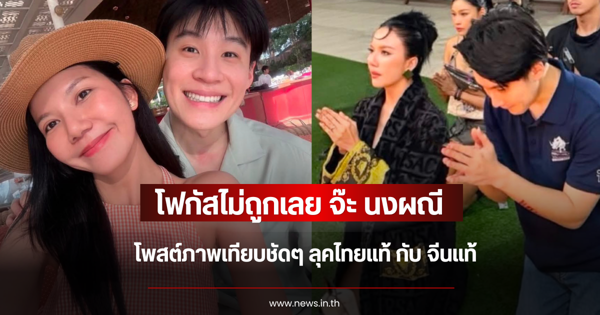 โฟกัสไม่ถูกเลย จ๊ะ นงผณี โพสต์ภาพเทียบชัดๆ ลุคไทยแท้ กับ จีนแท้