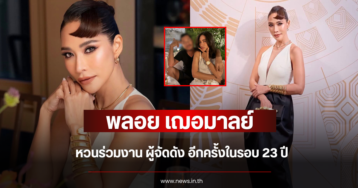 สิ้นสุดการรอคอย พลอย เฌอมาลย์ หวนร่วมงาน ผู้จัดดัง อีกครั้งในรอบ 23 ปี