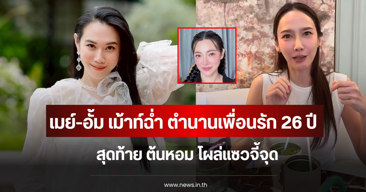 ไวรัลสนั่น เมย์-อั้ม พัชราภา เม้าท์ฉ่ำตำนานเพื่อนรัก 26 ปี สุดท้าย ต้นหอม โผล่แซวจี้จุด