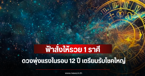ฟ้าสั่งให้รวย 1 ราศี ดวงพุ่งแรงในรอบ 12 ปี เตรียมรับโชคใหญ่