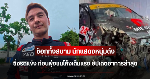ช็อกทั้งสนาม นักแสดงหนุ่มดัง ซิ่งรถแข่ง ก่อนพุ่งชนโค้งเต็มแรง อัปเดตอาการล่าสุด