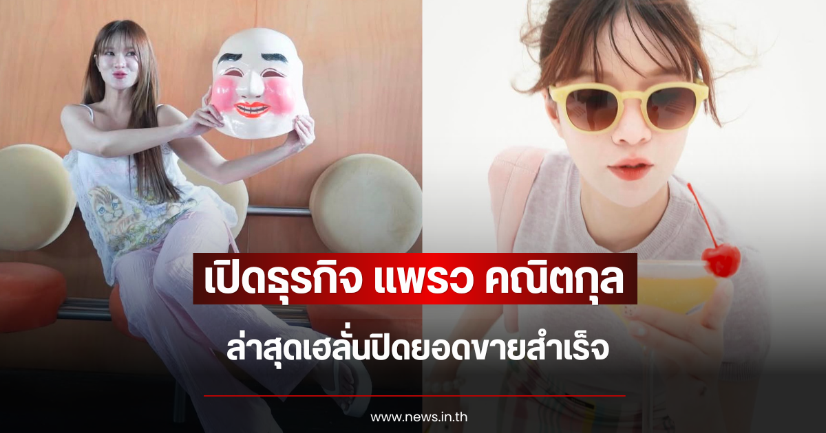 ว้าวมาก เปิดธุรกิจ แพรว คณิตกุล ล่าสุดเฮลั่นปิดยอดขายสำเร็จ