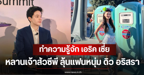 ทำความรู้จัก เอริค เซี่ย หลานเจ้าสัวซีพี ลุ้นแฟนหนุ่ม ดิว อริสรา
