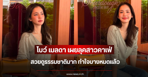 ใจบางหมดแล้ว โบว์ เมลดา เผยลุคสาวคาเฟ่ สวยดูธรรมชาติมาก
