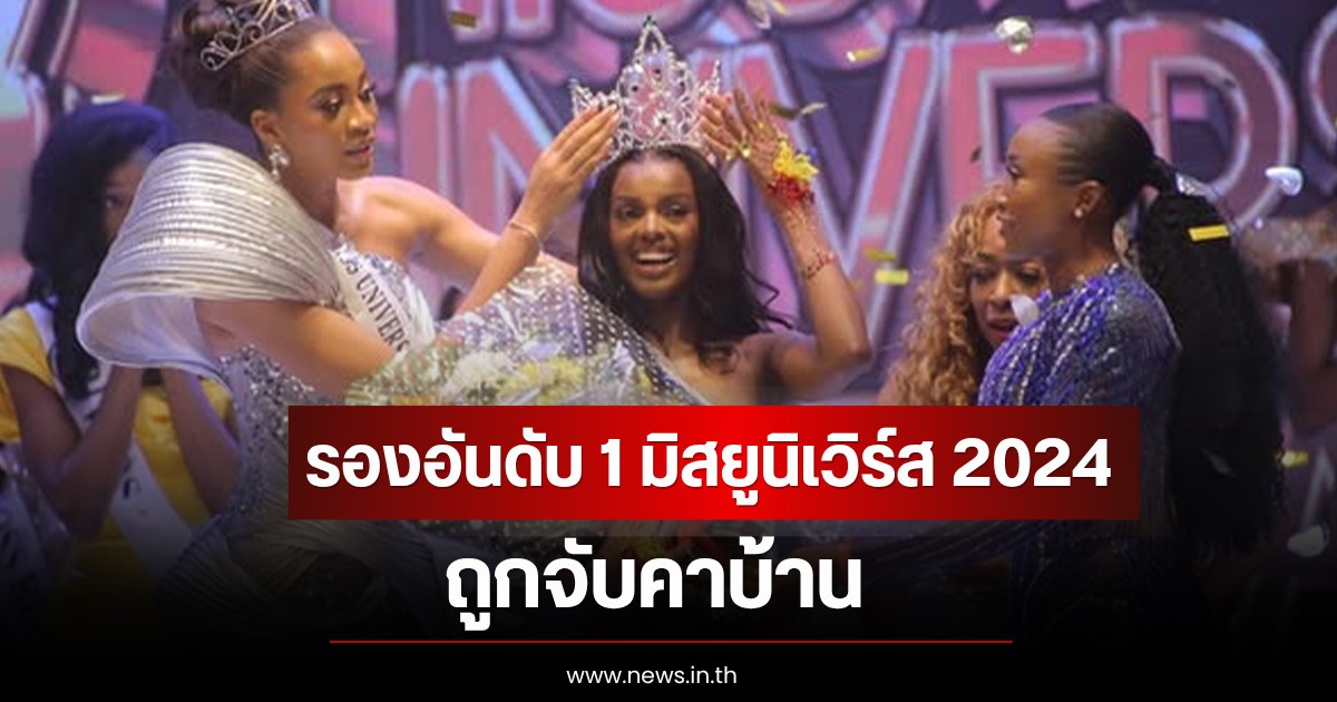 ช็อกหนัก! รองอันดับ 1 มิสยูนิเวิร์ส 2024 ถูกจับคาบ้าน (ตปท)