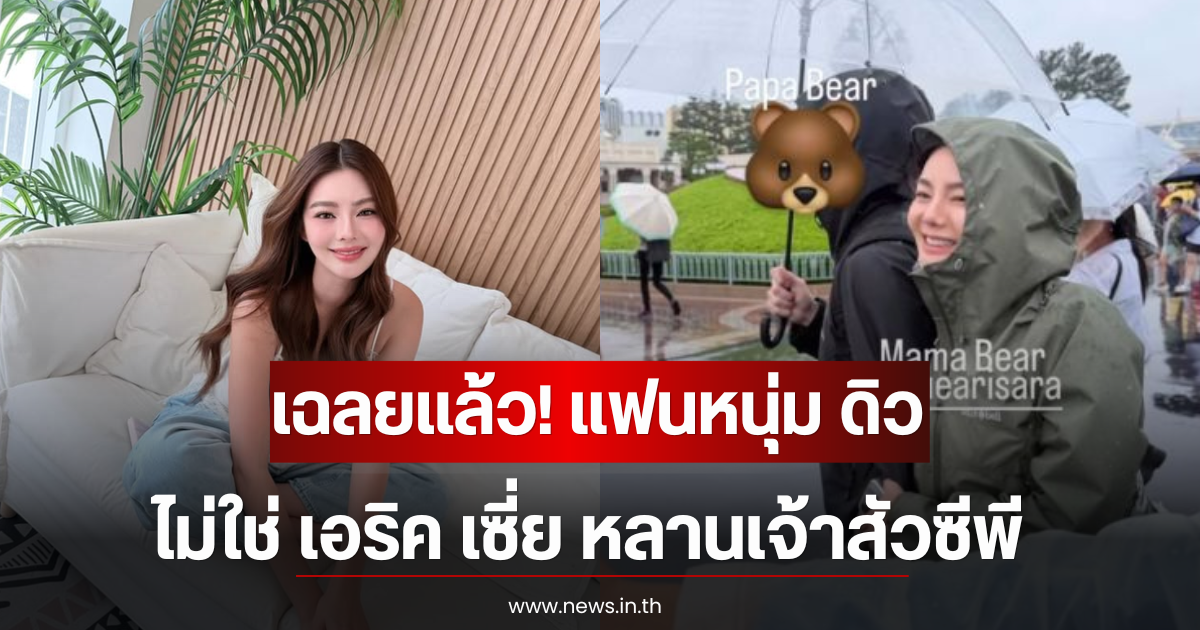 เฉลยเเล้ว! แฟนหนุ่ม ดิว อริสรา ไม่ใช่ เอริค เซี่ย หลานเจ้าสัวซีพี